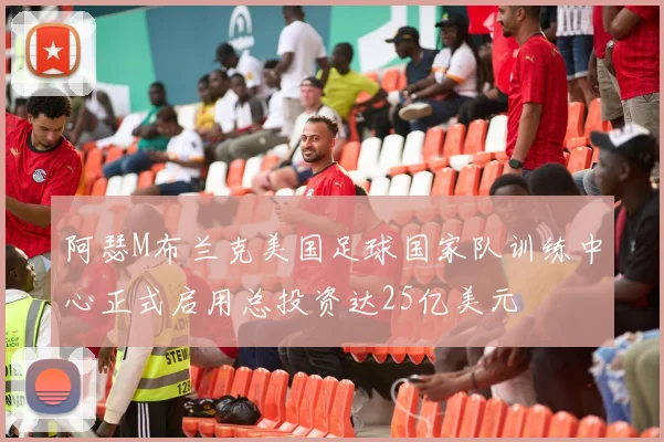 阿瑟M布兰克美国足球国家队训练中心正式启用总投资达25亿美元