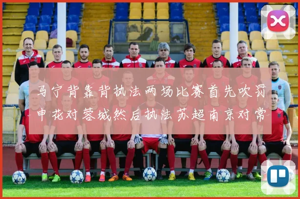 马宁背靠背执法两场比赛首先吹罚申花对蓉城然后执法苏超南京对常州