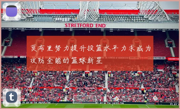 莫布里努力提升投篮水平力求成为攻防全能的篮球新星