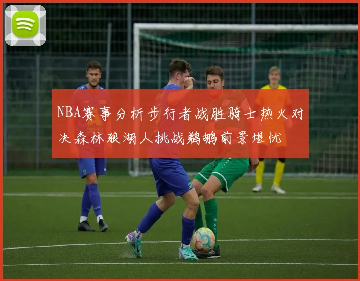 NBA赛事分析步行者战胜骑士热火对决森林狼湖人挑战鹈鹕前景堪忧